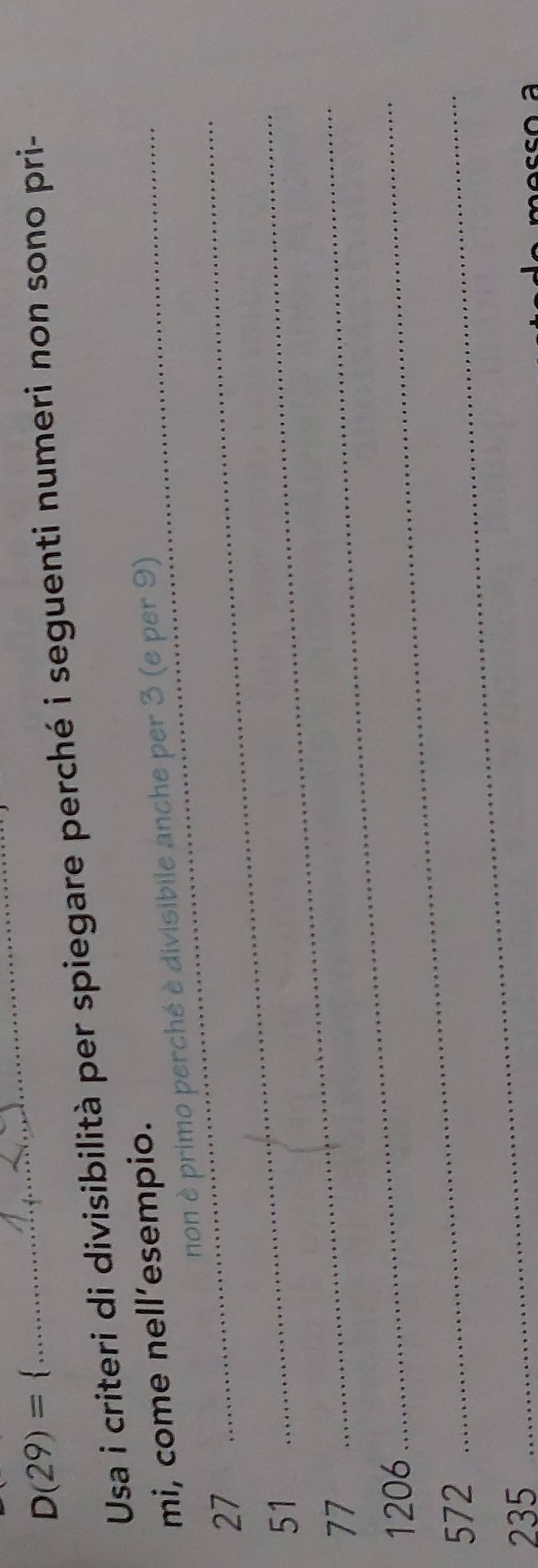 D(29)=
_ 
Usa i criteri di divisibilità per spiegare perché i seguenti numeri non sono pri- 
_ 
mi, come nell’esempio. 
_ 
non è primo perché è divisibile anche per 3 (e per 9)
27
51
77
_
1206
_
572 _ 
_
235