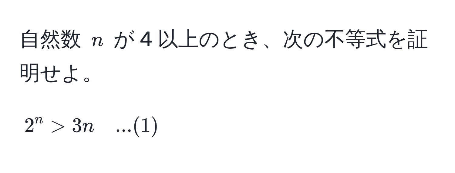 自然数 ( n ) が 4 以上のとき、次の不等式を証明せよ。  
[ 2^n > 3n quad ...(1) ]