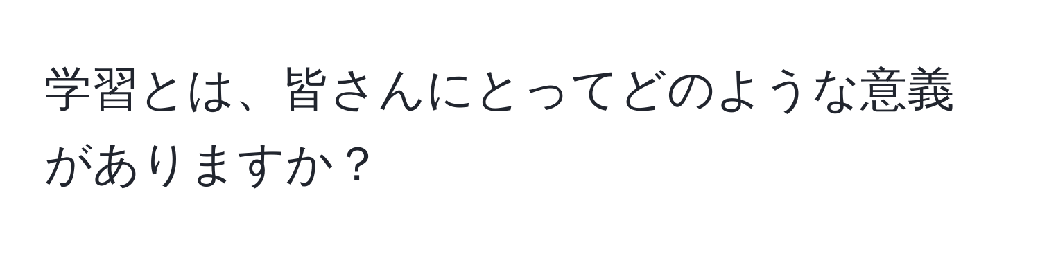 学習とは、皆さんにとってどのような意義がありますか？