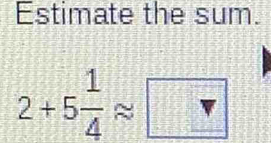 Estimate the sum.
2+5 1/4 approx □