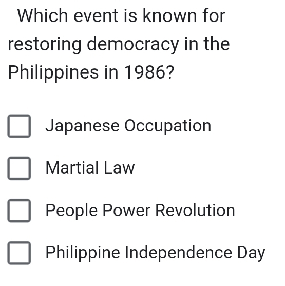 Which event is known for
restoring democracy in the
Philippines in 1986?
Japanese Occupation
Martial Law
People Power Revolution
Philippine Independence Day