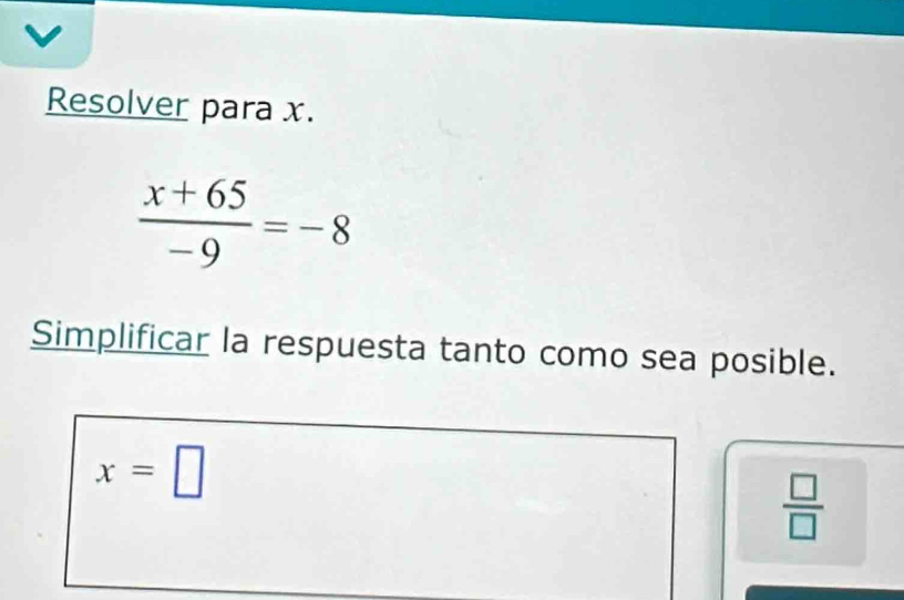 Resolver para x.
 (x+65)/-9 =-8
Simplificar la respuesta tanto como sea posible.
x=□
 □ /□  