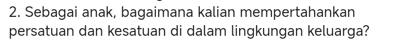 Sebagai anak, bagaimana kalian mempertahankan 
persatuan dan kesatuan di dalam lingkungan keluarga?