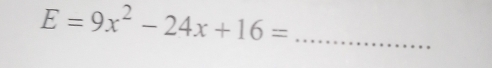 E=9x^2-24x+16= _