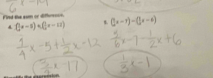 Find the sum or difference. 
4. ( 1/4 x-5)+( 1/2 x-12)
s. ( 5/6 x-7)=( 1/2 x-6)
ufy the expression.