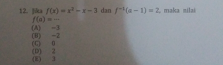 Jika f(x)=x^2-x-3 dan f^(-1)(a-1)=2 , maka nilai
f(a)=·s
(A) -3
(B) -2
(C) 0
(D) 2
(E) 3