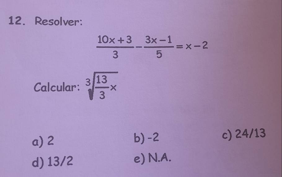 Resolver:
 (10x+3)/3 - (3x-1)/5 =x-2
Calcular: sqrt[3](frac 13)3* 
a) 2 b) -2 c) 24/13
d) 13/2 e) N.A.