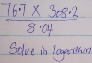  (76.7* 308· 2)/8· 04 
Solve in logaithn