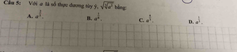 Với a là số thực dương tùy ý, sqrt(sqrt [3]a^2) bằng:
A. a^(frac 2)3.
B. a^(frac 1)6. a^(frac 4)3. 
C.
D. a^(frac 1)3.