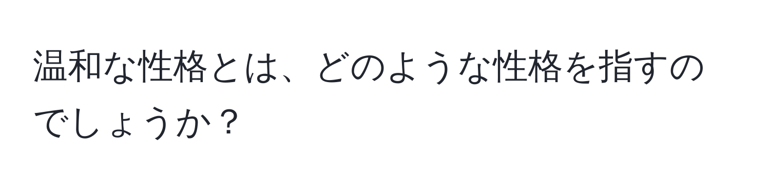 温和な性格とは、どのような性格を指すのでしょうか？