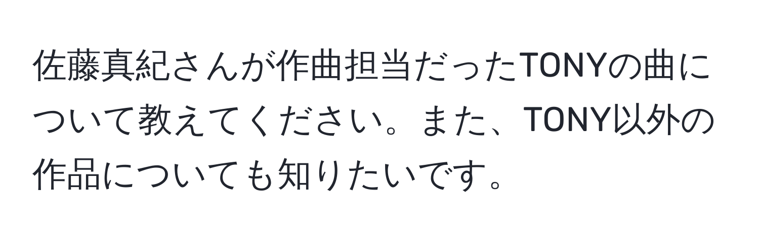 佐藤真紀さんが作曲担当だったTONYの曲について教えてください。また、TONY以外の作品についても知りたいです。