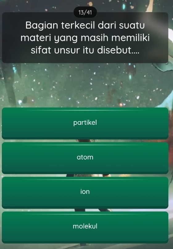 13/41
Bagian terkecil dari suatu
materi yang masih memiliki
sifat unsur itu disebut....
partikel

atom

ion
molekul