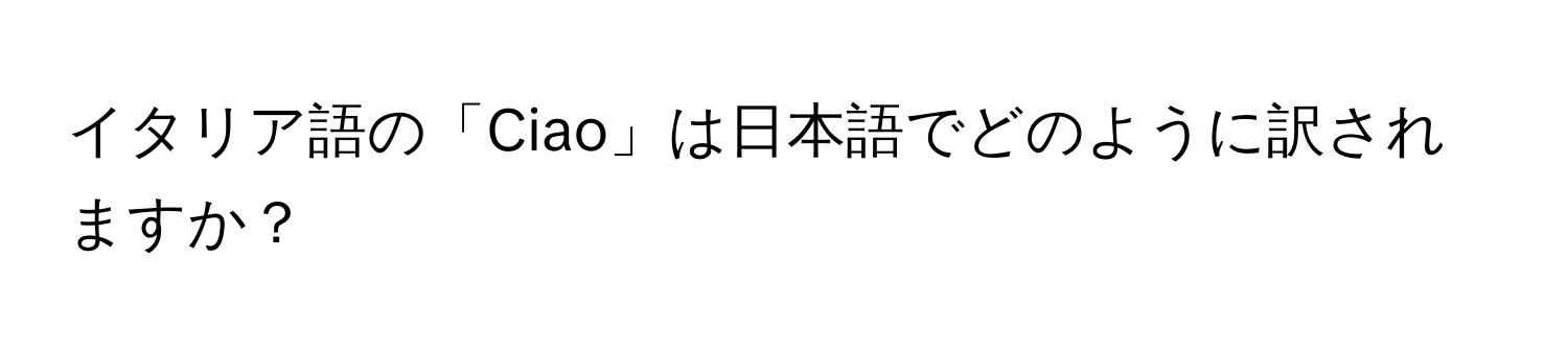 イタリア語の「Ciao」は日本語でどのように訳されますか？