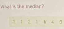 What is the median?
2 1 2 1 6 4 3