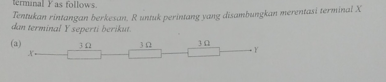 terminal Y as follows. 
Tentukan rintangan berkesan, R untuk perintang yang disambungkan merentasi terminal X
dan terminal Y seperti berikut. 
(a)