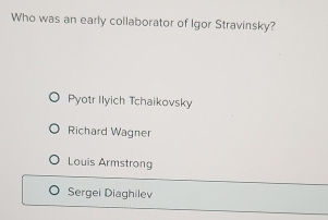 Who was an early collaborator of Igor Stravinsky?
Pyotr Ilyich Tchaikovsky
Richard Wagner
Louis Armstrong
Sergei Diaghilev