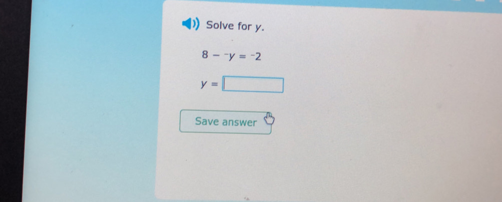 Solve for y.
8-^-y=^-2
y=□
Save answer