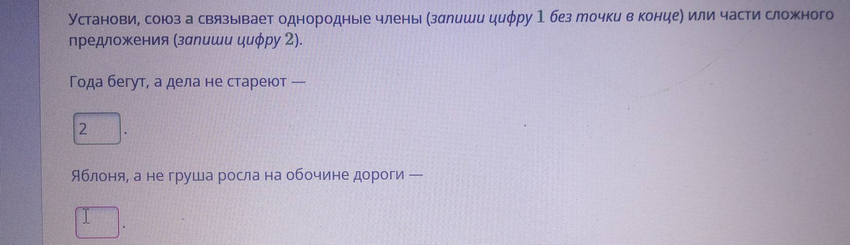 Установие союз а связывает однородные члень Мзалиши циφру 1без Мочки в концее или части сложного 
предложения (залиши циφру 2). 
Года бегут, а дела не стареют — 
Яблеонеяе а не груша росла на обеочиене дороги ─