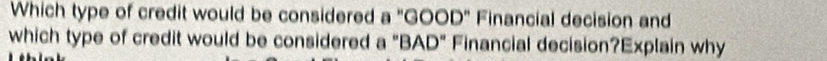 Which type of credit would be considered a "GOOD" Financial decision and 
which type of credit would be considered a "BAD" Financial decision?Explain why