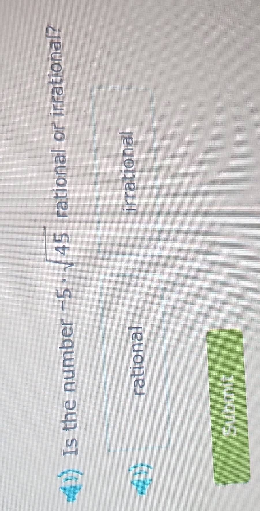 Is the number -5· sqrt(45) rational or irrational?
rational irrational
Submit