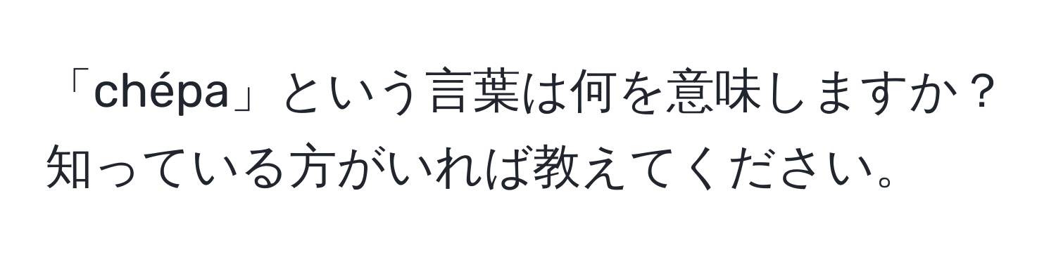 「chépa」という言葉は何を意味しますか？知っている方がいれば教えてください。