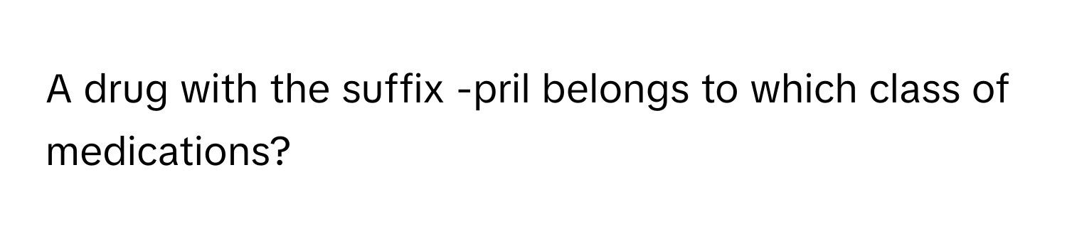 A drug with the suffix -pril belongs to which class of medications?