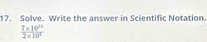 Solve. Write the answer in Scientific Notation.
 (7* 10^(15))/2* 10^8 