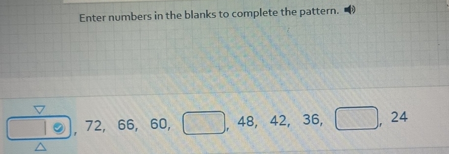 Enter numbers in the blanks to complete the pattern.
beginarrayr 740 hline endarray  72, 66 , 60, ,□ ,48,42,36,□ ,24