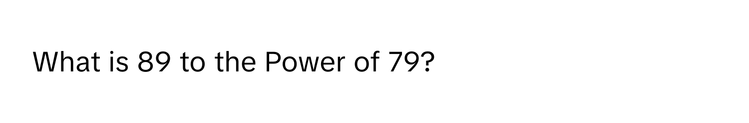 What is 89 to the Power of 79?