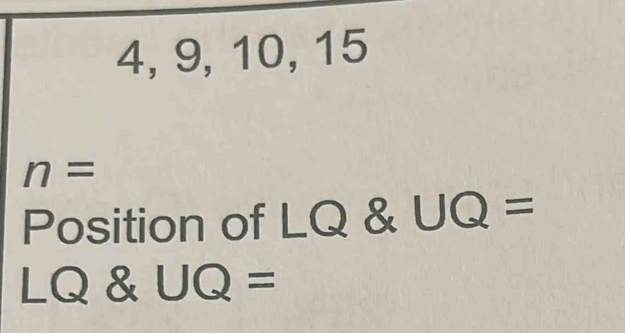 4, 9, 10, 15
n=
Position of □ Q & UQ =
LQ UQ=