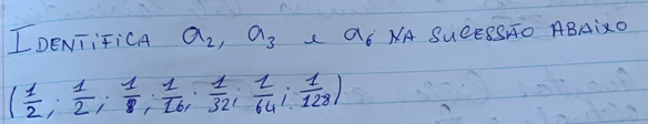 IDENiiFiCA a_2, a_3 a_6 NA SUCESSRO ABAiXO
( 1/2 ; 1/2 ; 1/8 ; 1/16 ; 1/32 ; 1/64 ; 1/128 )