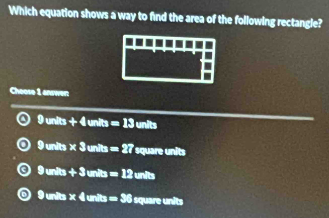 Which equation shows a way to find the area of the following rectangle?
Choose 1 answer:
9units+4uni its =13 units
9units* 3units=27 square units
9units+3units=12 units
x^1 units × 4 units =36 square units