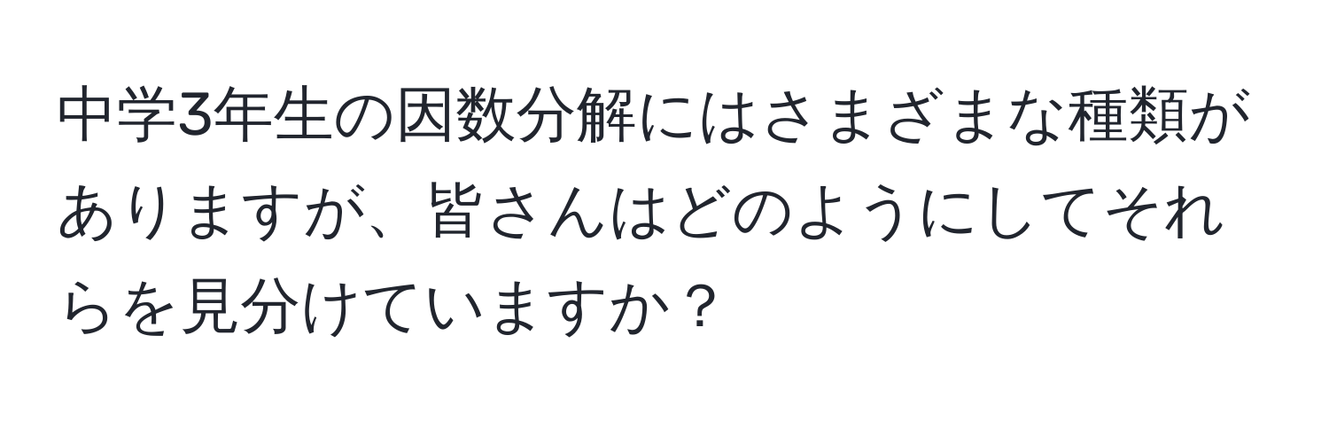 中学3年生の因数分解にはさまざまな種類がありますが、皆さんはどのようにしてそれらを見分けていますか？