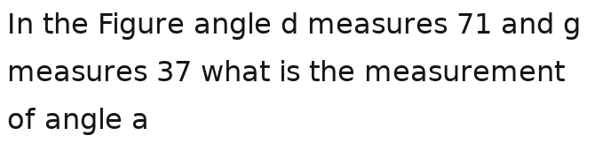 In the Figure angle d measures 71 and g
measures 37 what is the measurement 
of angle a