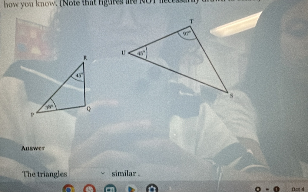 how you know. (Note that figures are NOT necessar)
Answer
The triangles similar .
Oct 4