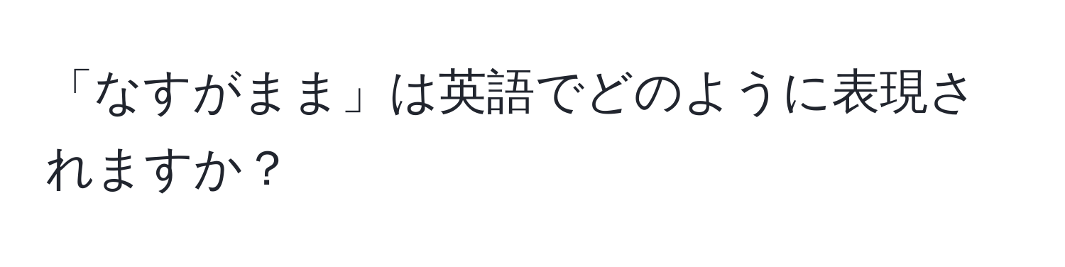 「なすがまま」は英語でどのように表現されますか？