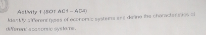 Activity 1 (SO1 AC1 - AC4) 
Identify different types of economic systems and define the characteristics of 
different economic systems.