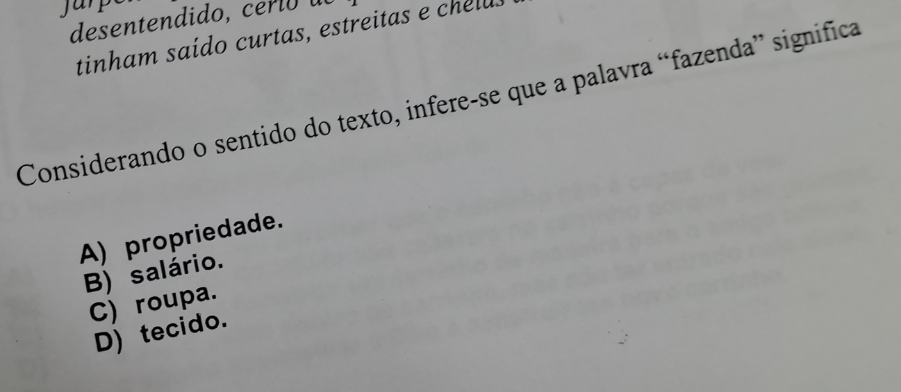 desentendido, cerió al
tinham saído curtas, estreitas e chelu
Considerando o sentido do texto, infere-se que a palavra “fazenda” significa
A) propriedade.
B) salário.
C) roupa.
D) tecido.