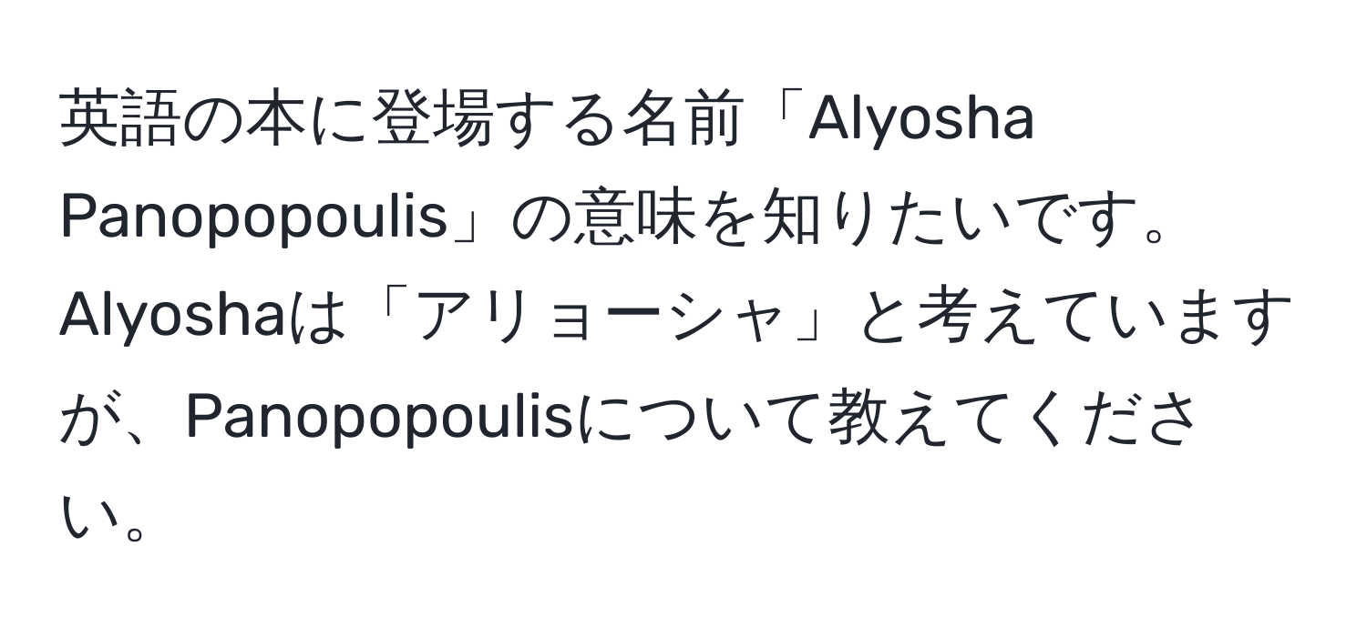 英語の本に登場する名前「Alyosha Panopopoulis」の意味を知りたいです。Alyoshaは「アリョーシャ」と考えていますが、Panopopoulisについて教えてください。