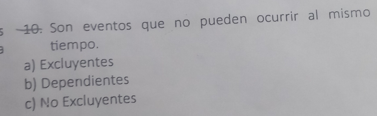 Son eventos que no pueden ocurrir al mismo
tiempo.
a) Excluyentes
b) Dependientes
c) No Excluyentes