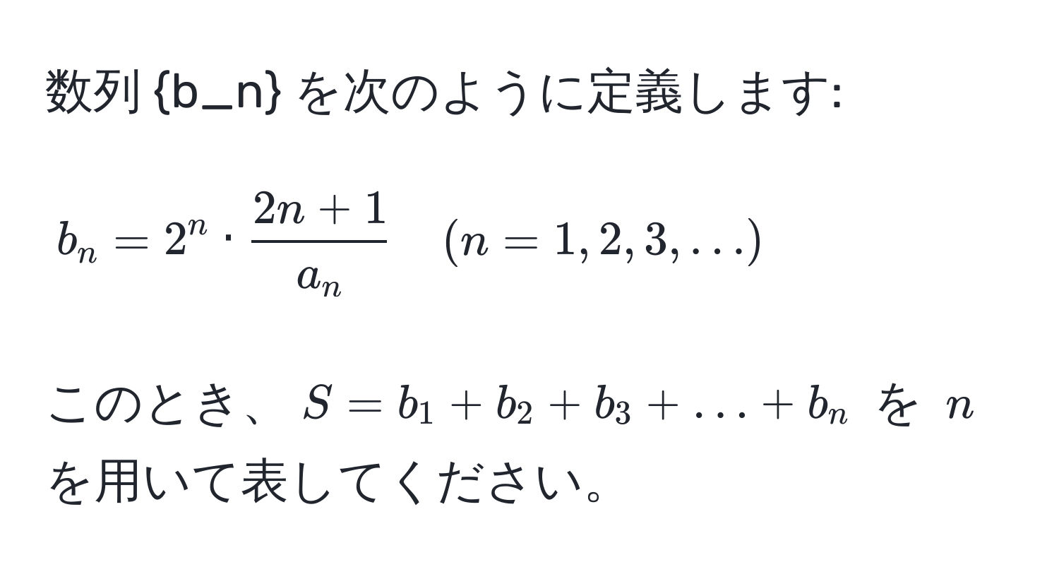 数列 b_n を次のように定義します:  
[
b_n = 2^(n · frac2n + 1)a_n quad (n=1,2,3,...) 
]  
このとき、$S = b_1 + b_2 + b_3 + ... + b_n$ を $n$ を用いて表してください。