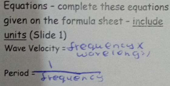 Equations - complete these equations 
given on the formula sheet - include 
units (Slide 1)
Wave Velocity =
Period =