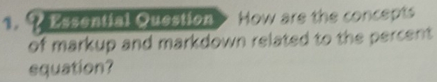 ?Essential Question How are the concepts 
of markup and markdown related to the percent. 
equation?