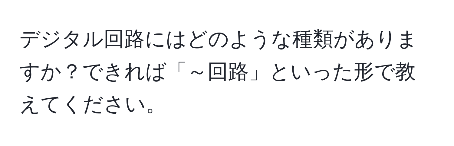 デジタル回路にはどのような種類がありますか？できれば「～回路」といった形で教えてください。