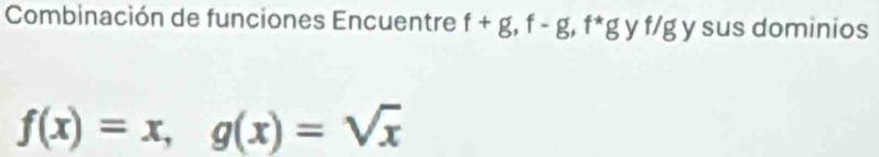 Combinación de funciones Encuentre f+g, f-g, f^*g V f/g y sus dominios
f(x)=x, g(x)=sqrt(x)