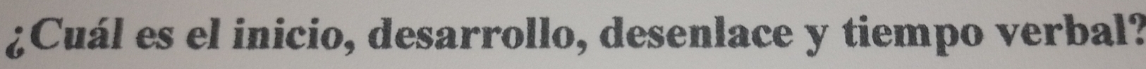 ¿Cuál es el inicio, desarrollo, desenlace y tiempo verbal?