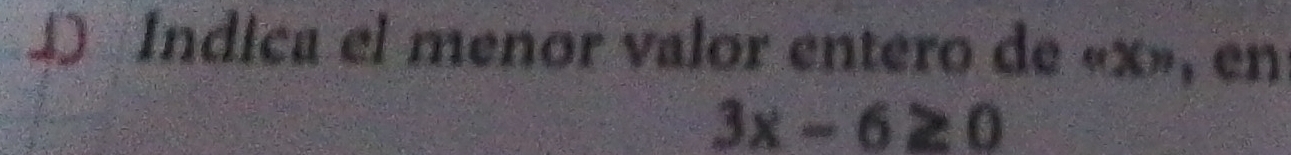 Índica el menor valor entero de « x», en
3x-6≥ 0