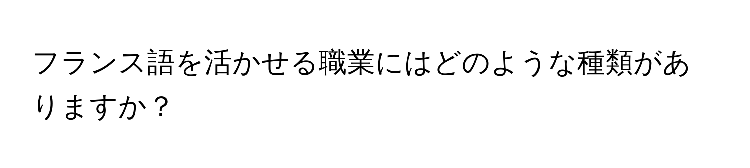 フランス語を活かせる職業にはどのような種類がありますか？