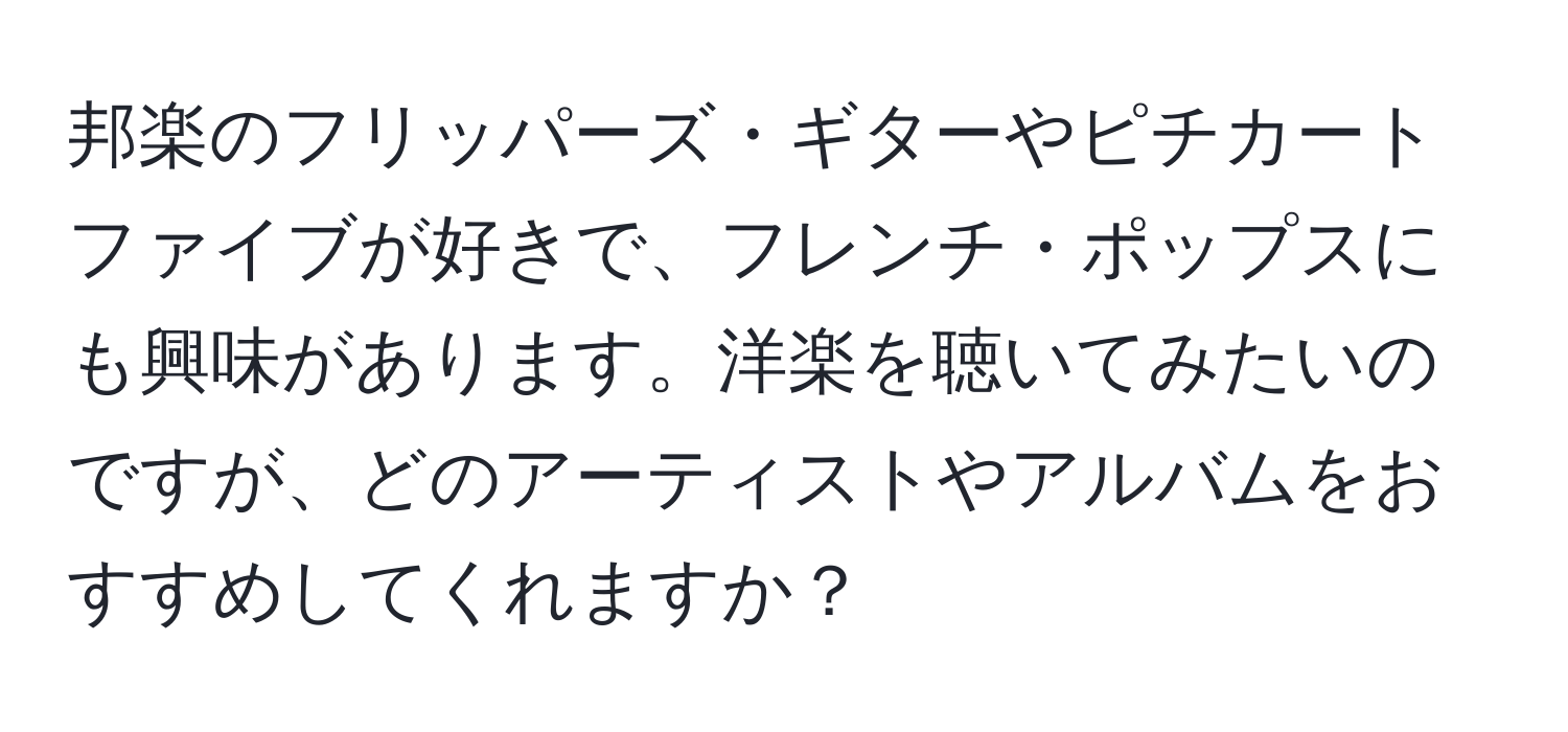 邦楽のフリッパーズ・ギターやピチカートファイブが好きで、フレンチ・ポップスにも興味があります。洋楽を聴いてみたいのですが、どのアーティストやアルバムをおすすめしてくれますか？