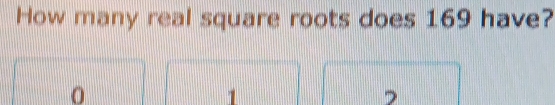 How many real square roots does 169 have?
0
1
7